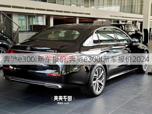 奔驰e300l新车报价,奔驰e300l新车报价2024