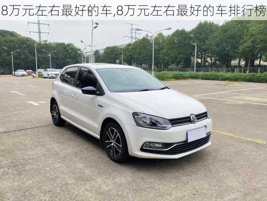 8万元左右最好的车,8万元左右最好的车排行榜