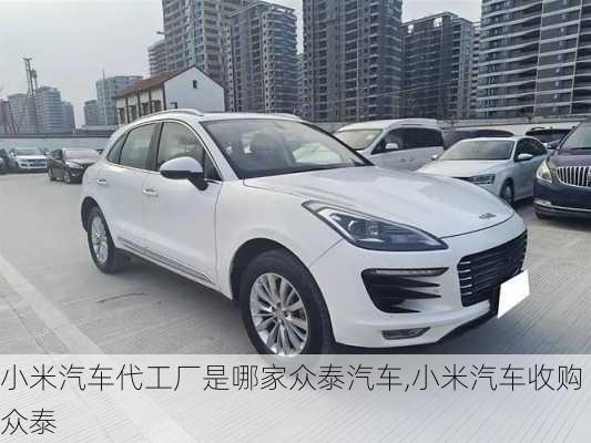 小米汽车代工厂是哪家众泰汽车,小米汽车收购众泰