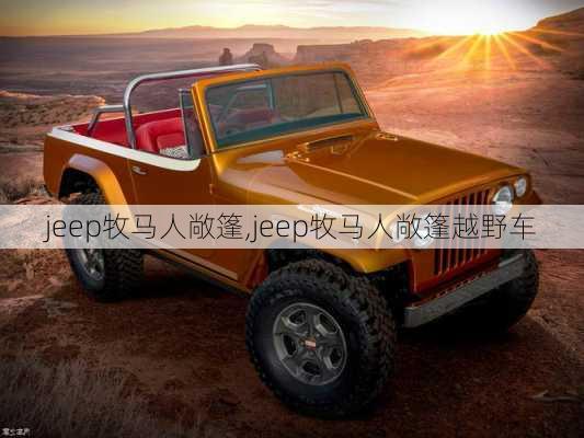 jeep牧马人敞篷,jeep牧马人敞篷越野车