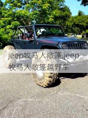 jeep牧马人敞篷,jeep牧马人敞篷越野车