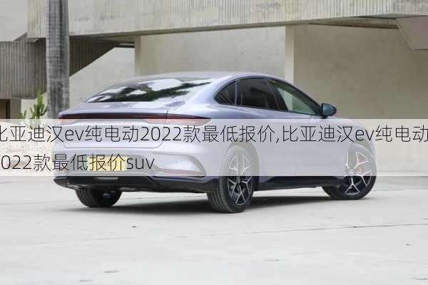 比亚迪汉ev纯电动2022款最低报价,比亚迪汉ev纯电动2022款最低报价suv