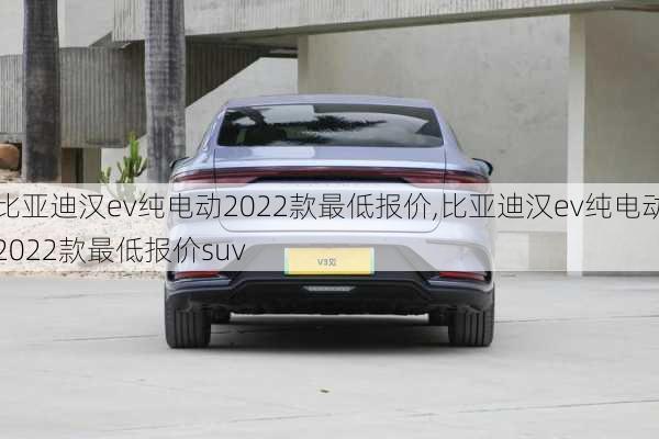 比亚迪汉ev纯电动2022款最低报价,比亚迪汉ev纯电动2022款最低报价suv