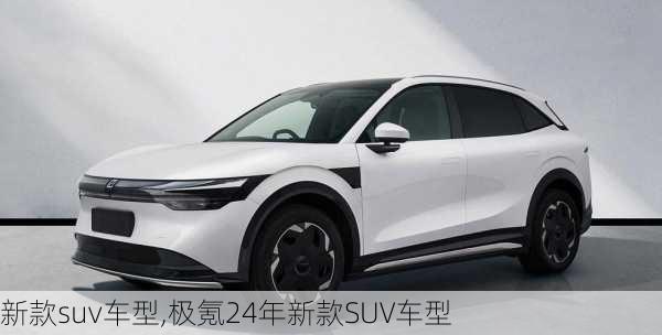 新款suv车型,极氪24年新款SUV车型