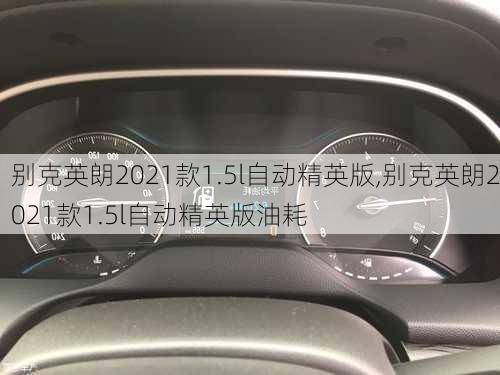 别克英朗2021款1.5l自动精英版,别克英朗2021款1.5l自动精英版油耗