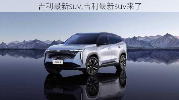 吉利最新suv,吉利最新suv来了