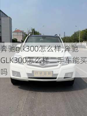 奔驰glk300怎么样,奔驰GLK300怎么样二手车能买吗