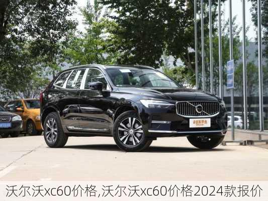 沃尔沃xc60价格,沃尔沃xc60价格2024款报价