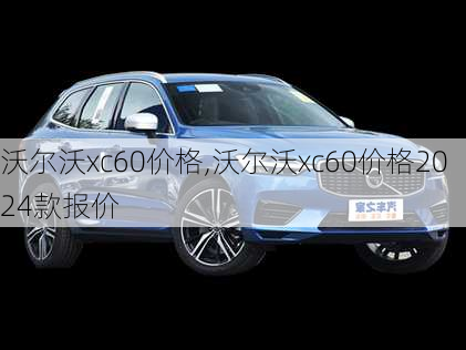 沃尔沃xc60价格,沃尔沃xc60价格2024款报价