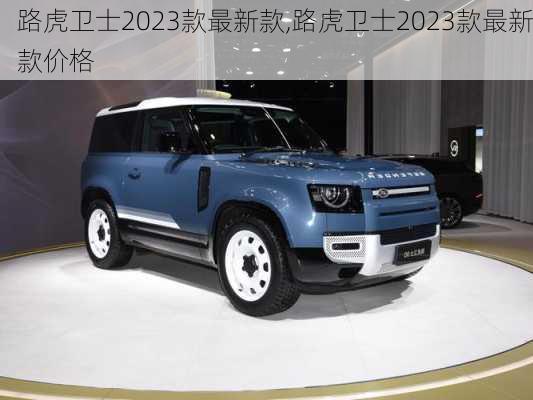 路虎卫士2023款最新款,路虎卫士2023款最新款价格