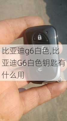 比亚迪g6白色,比亚迪G6白色钥匙有什么用