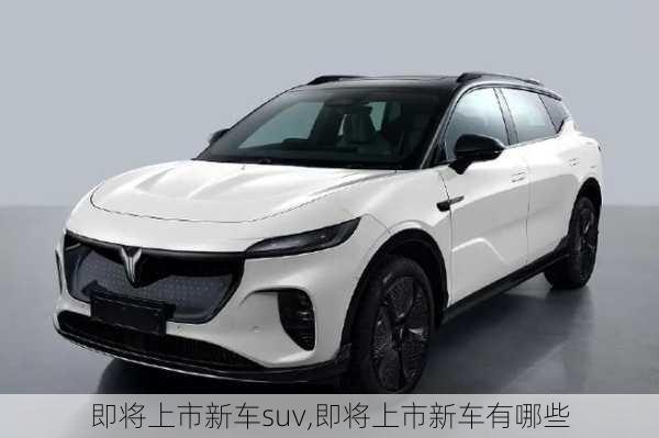 即将上市新车suv,即将上市新车有哪些