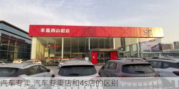 汽车专卖,汽车专卖店和4s店的区别