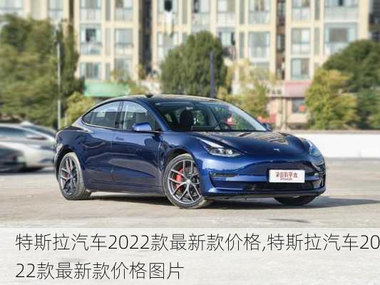 特斯拉汽车2022款最新款价格,特斯拉汽车2022款最新款价格图片