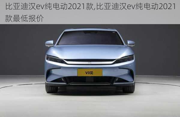 比亚迪汉ev纯电动2021款,比亚迪汉ev纯电动2021款最低报价