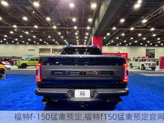 福特f-150猛禽预定,福特f150猛禽预定官网