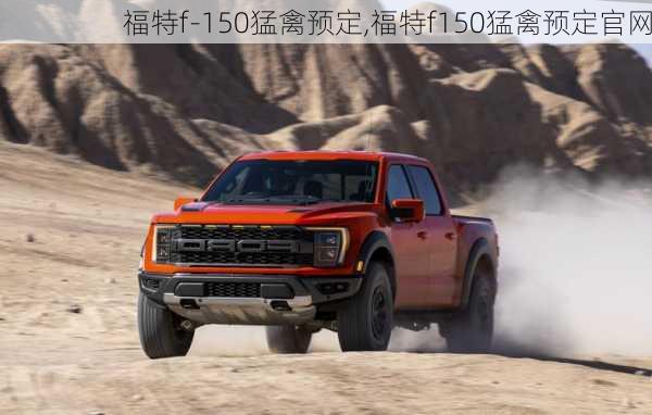 福特f-150猛禽预定,福特f150猛禽预定官网