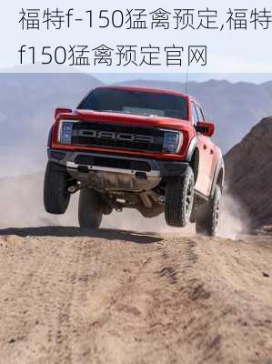 福特f-150猛禽预定,福特f150猛禽预定官网