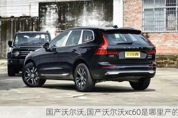 国产沃尔沃,国产沃尔沃xc60是哪里产的