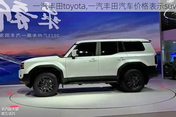 一汽丰田toyota,一汽丰田汽车价格表示suv