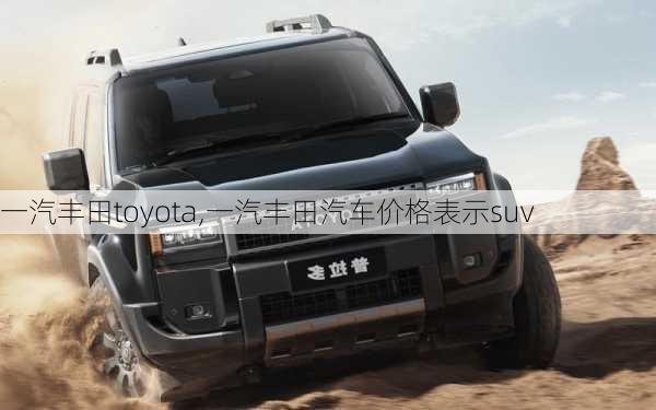 一汽丰田toyota,一汽丰田汽车价格表示suv