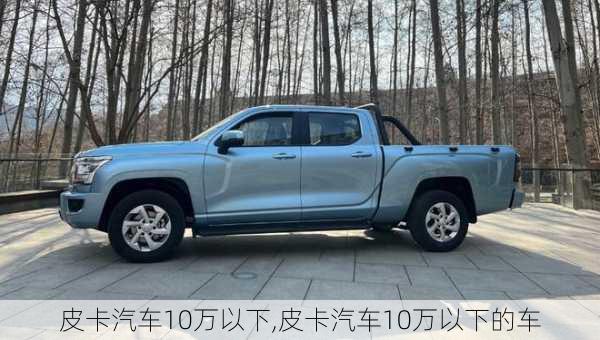 皮卡汽车10万以下,皮卡汽车10万以下的车