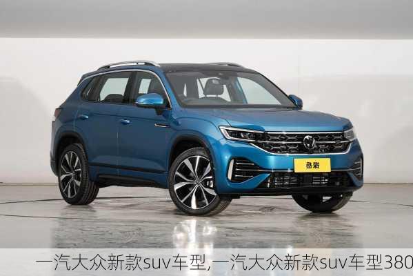 一汽大众新款suv车型,一汽大众新款suv车型380