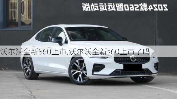 沃尔沃全新S60上市,沃尔沃全新s60上市了吗