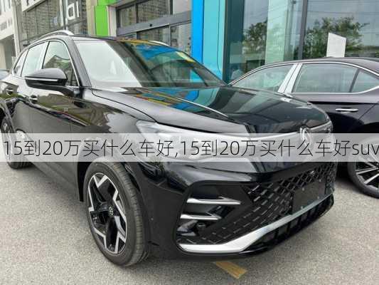 15到20万买什么车好,15到20万买什么车好suv