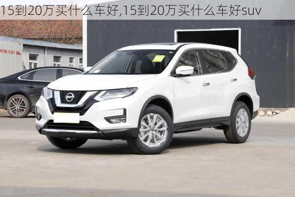 15到20万买什么车好,15到20万买什么车好suv