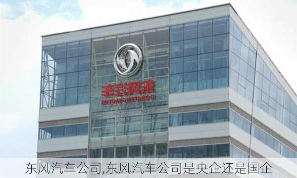 东风汽车公司,东风汽车公司是央企还是国企