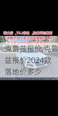 克鲁兹报价,克鲁兹报价2024款落地价多少