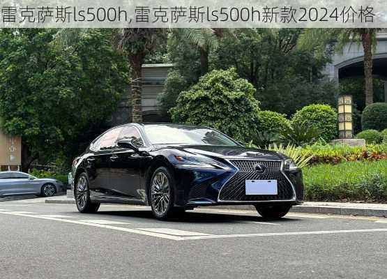 雷克萨斯ls500h,雷克萨斯ls500h新款2024价格