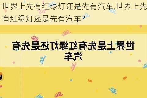 世界上先有红绿灯还是先有汽车,世界上先有红绿灯还是先有汽车?