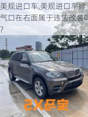 美规进口车,美规进口车排气口在右面属于违法改装吗?