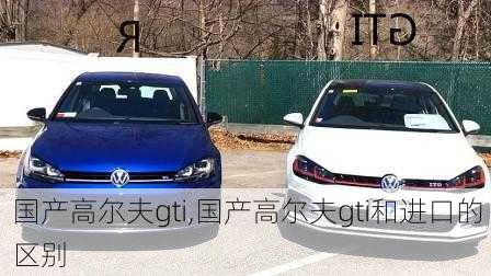 国产高尔夫gti,国产高尔夫gti和进口的区别