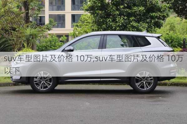 suv车型图片及价格 10万,suv车型图片及价格 10万以下