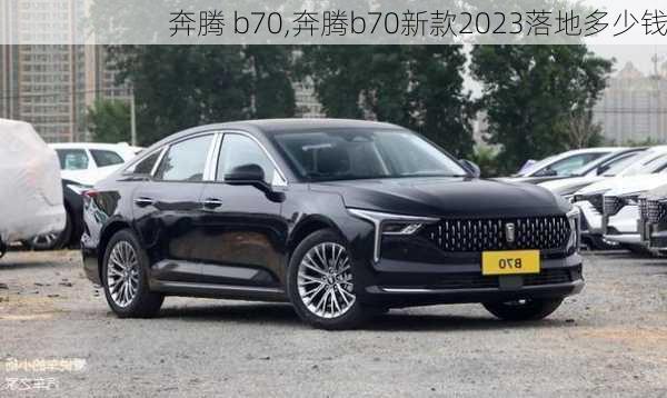 奔腾 b70,奔腾b70新款2023落地多少钱