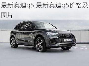 最新奥迪q5,最新奥迪q5价格及图片