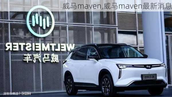 威马maven,威马maven最新消息