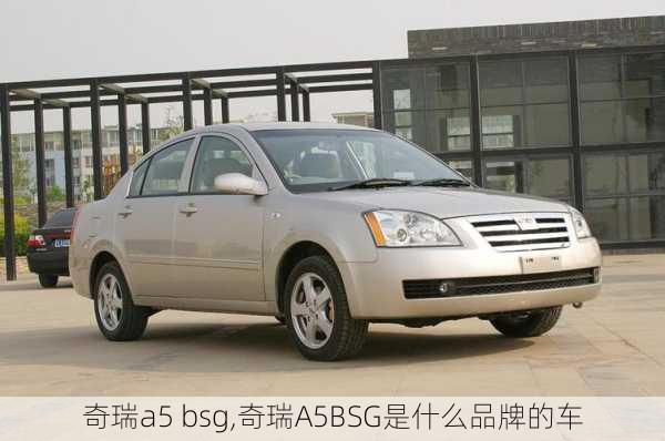 奇瑞a5 bsg,奇瑞A5BSG是什么品牌的车