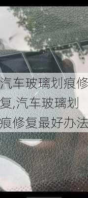 汽车玻璃划痕修复,汽车玻璃划痕修复最好办法