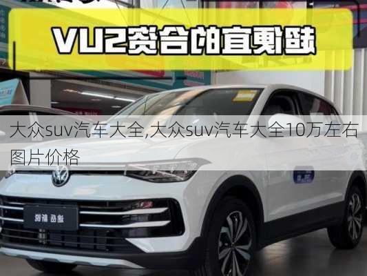 大众suv汽车大全,大众suv汽车大全10万左右图片价格