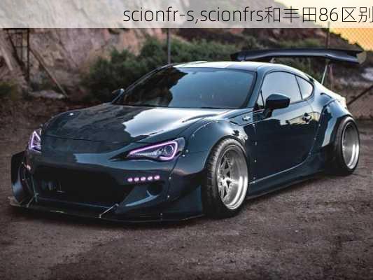 scionfr-s,scionfrs和丰田86区别