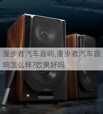 漫步者汽车音响,漫步者汽车音响怎么样?效果好吗