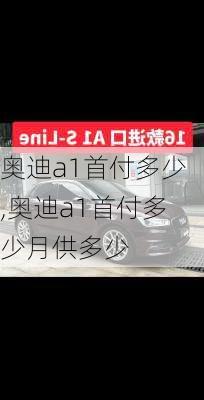 奥迪a1首付多少,奥迪a1首付多少月供多少